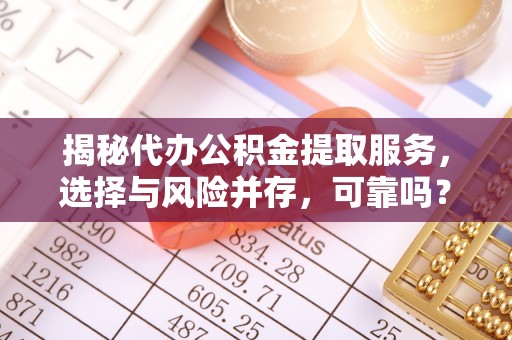 杂多揭秘代办公积金提取服务，选择与风险并存，可靠吗？