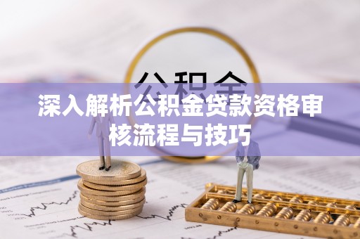 杂多深入解析公积金贷款资格审核流程与技巧