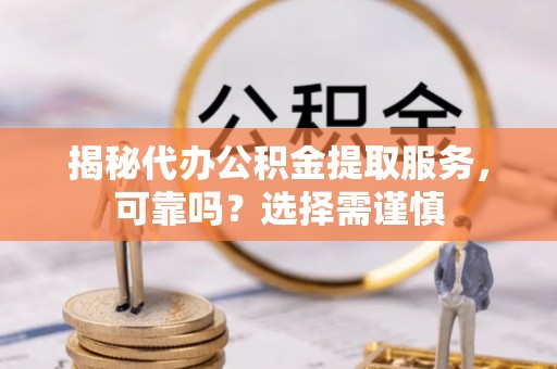 杂多揭秘代办公积金提取服务，可靠吗？选择需谨慎