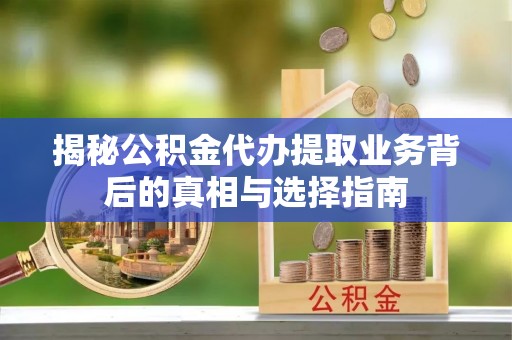 杂多揭秘公积金代办提取业务背后的真相与选择指南