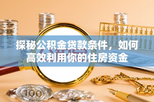 杂多探秘公积金贷款条件，如何高效利用你的住房资金