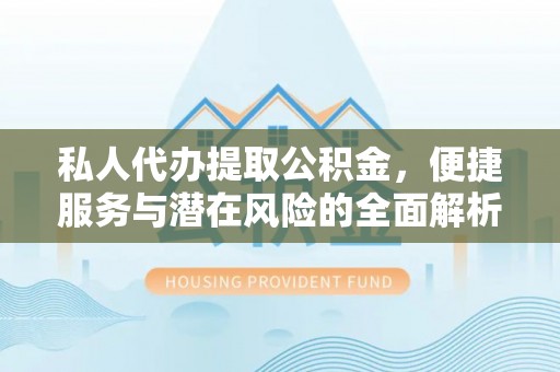 杂多私人代办提取公积金，便捷服务与潜在风险的全面解析