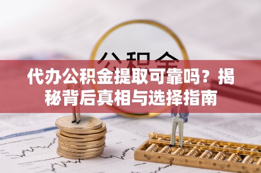 杂多代办公积金提取可靠吗？揭秘背后真相与选择指南