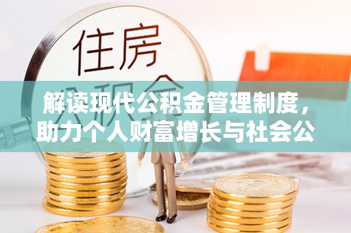 杂多解读现代公积金管理制度，助力个人财富增长与社会公平