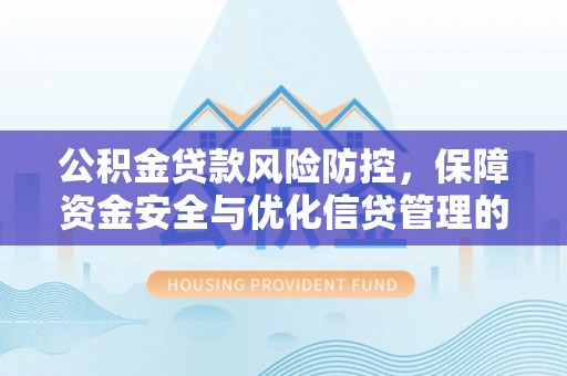 杂多公积金贷款风险防控，保障资金安全与优化信贷管理的关键策略