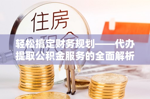 杂多轻松搞定财务规划——代办提取公积金服务的全面解析