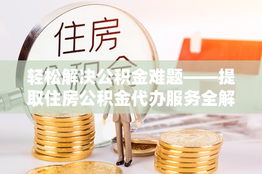 杂多轻松解决公积金难题——提取住房公积金代办服务全解析