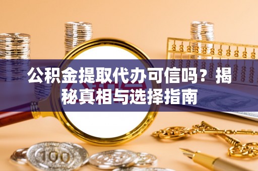 杂多公积金提取代办可信吗？揭秘真相与选择指南