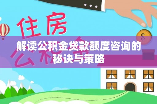 杂多解读公积金贷款额度咨询的秘诀与策略