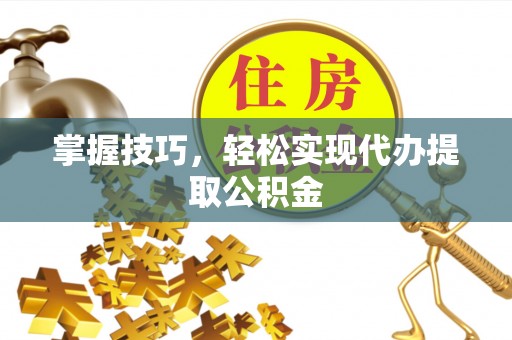 杂多掌握技巧，轻松实现代办提取公积金