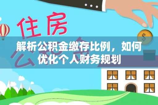 杂多解析公积金缴存比例，如何优化个人财务规划