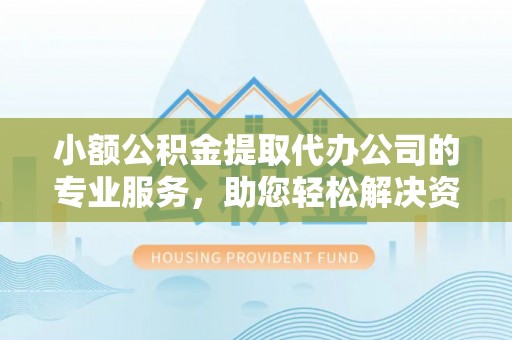 杂多小额公积金提取代办公司的专业服务，助您轻松解决资金难题