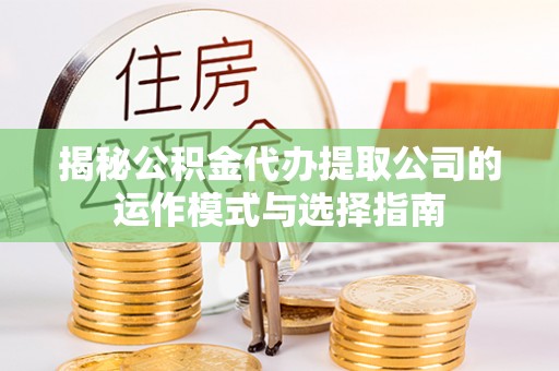杂多揭秘公积金代办提取公司的运作模式与选择指南