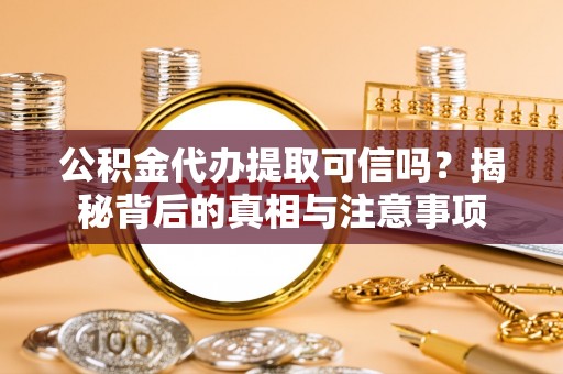 杂多公积金代办提取可信吗？揭秘背后的真相与注意事项