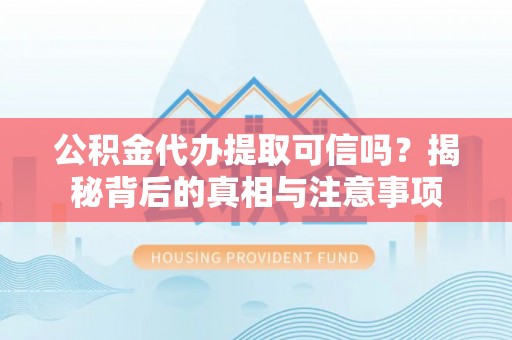 杂多公积金代办提取可信吗？揭秘背后的真相与注意事项