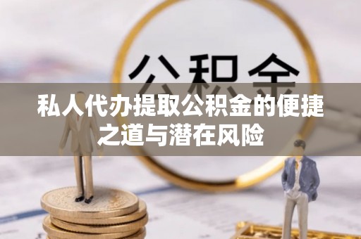 杂多私人代办提取公积金的便捷之道与潜在风险