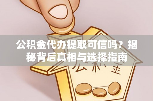 杂多公积金代办提取可信吗？揭秘背后真相与选择指南
