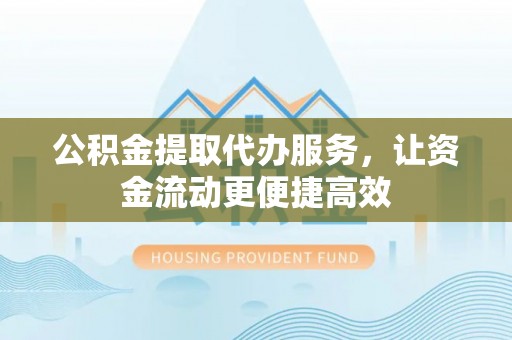 杂多公积金提取代办服务，让资金流动更便捷高效
