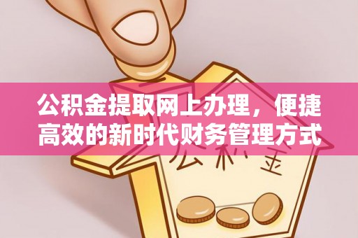 杂多公积金提取网上办理，便捷高效的新时代财务管理方式