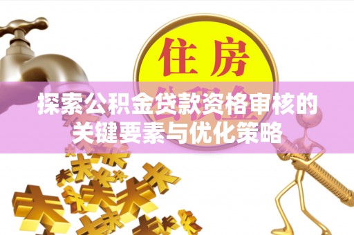 杂多探索公积金贷款资格审核的关键要素与优化策略