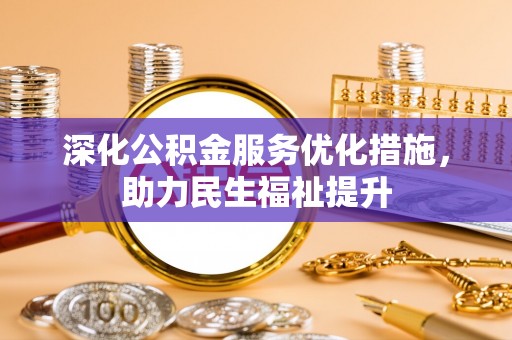 杂多深化公积金服务优化措施，助力民生福祉提升