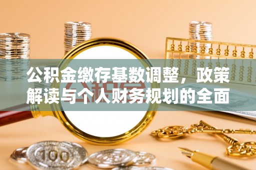 杂多公积金缴存基数调整，政策解读与个人财务规划的全面分析