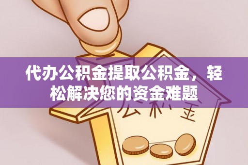 杂多代办公积金提取公积金，轻松解决您的资金难题