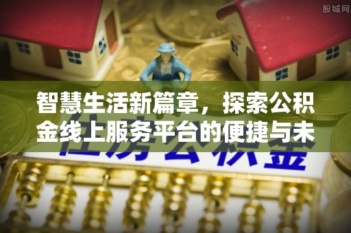 杂多智慧生活新篇章，探索公积金线上服务平台的便捷与未来