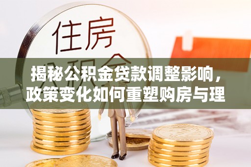 杂多揭秘公积金贷款调整影响，政策变化如何重塑购房与理财规划
