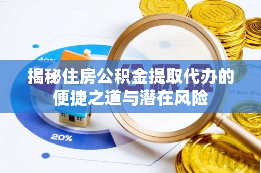 杂多揭秘住房公积金提取代办的便捷之道与潜在风险