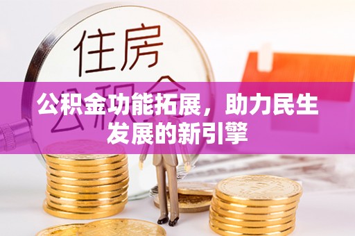杂多公积金功能拓展，助力民生发展的新引擎