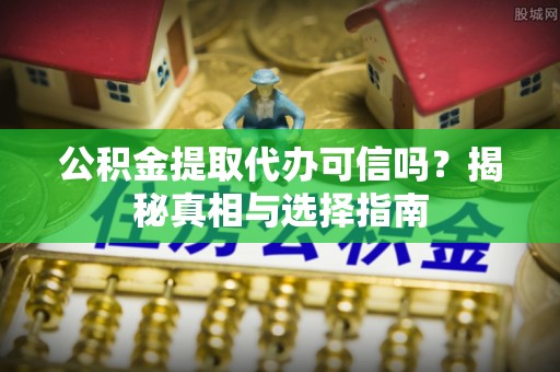 杂多公积金提取代办可信吗？揭秘真相与选择指南