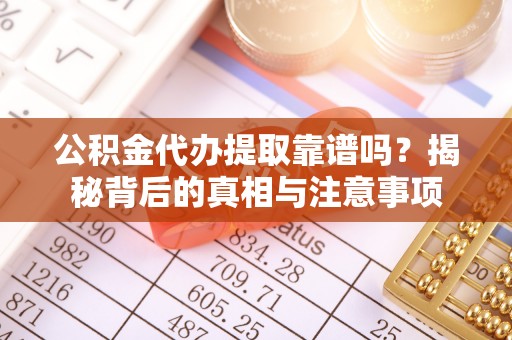 杂多公积金代办提取靠谱吗？揭秘背后的真相与注意事项
