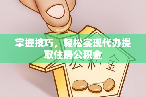 杂多掌握技巧，轻松实现代办提取住房公积金