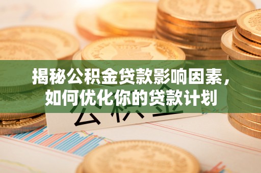 杂多揭秘公积金贷款影响因素，如何优化你的贷款计划