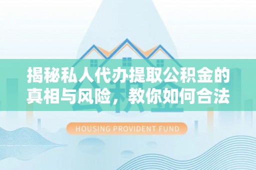 杂多揭秘私人代办提取公积金的真相与风险，教你如何合法合规操作