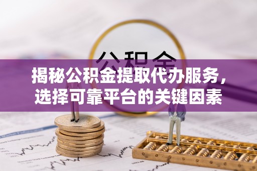杂多揭秘公积金提取代办服务，选择可靠平台的关键因素