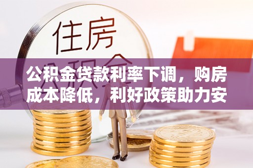杂多公积金贷款利率下调，购房成本降低，利好政策助力安居梦想