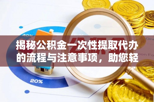 杂多揭秘公积金一次性提取代办的流程与注意事项，助您轻松搞定财务规划