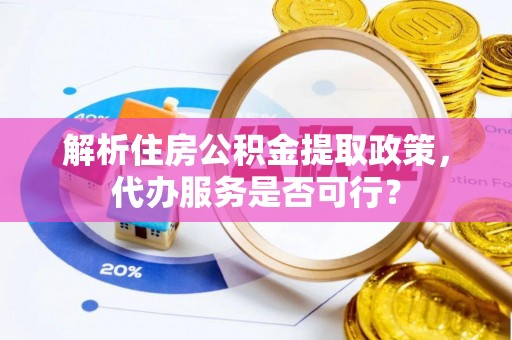 杂多解析住房公积金提取政策，代办服务是否可行？