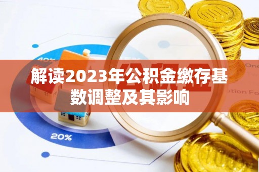杂多解读2023年公积金缴存基数调整及其影响
