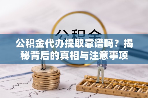 杂多公积金代办提取靠谱吗？揭秘背后的真相与注意事项