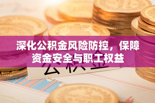 杂多深化公积金风险防控，保障资金安全与职工权益
