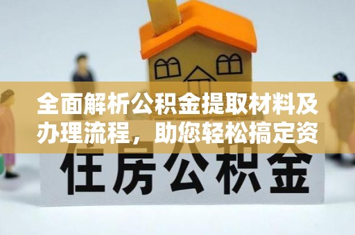 杂多全面解析公积金提取材料及办理流程，助您轻松搞定资金提取