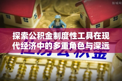 杂多探索公积金制度性工具在现代经济中的多重角色与深远影响