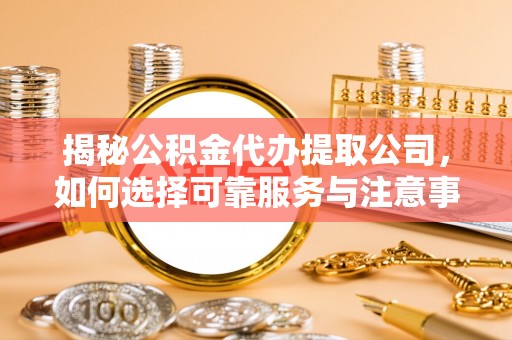 杂多揭秘公积金代办提取公司，如何选择可靠服务与注意事项