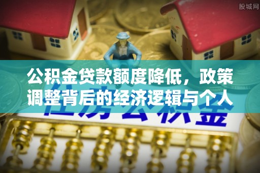 杂多公积金贷款额度降低，政策调整背后的经济逻辑与个人应对策略