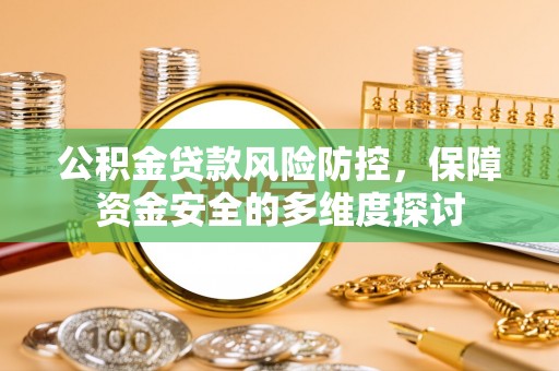 杂多公积金贷款风险防控，保障资金安全的多维度探讨