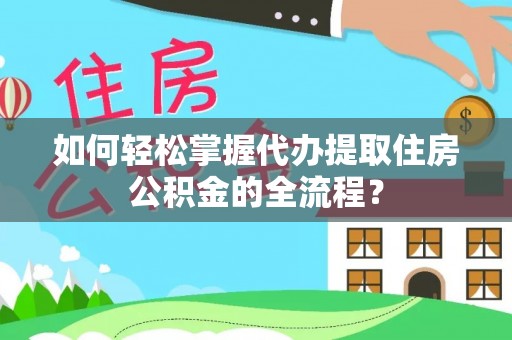 杂多如何轻松掌握代办提取住房公积金的全流程？