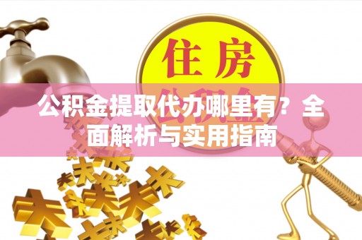 杂多公积金提取代办哪里有？全面解析与实用指南